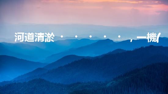 河道清淤，一機(jī)在手，恢復(fù)生機(jī)！